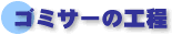 ゴミサーの工程